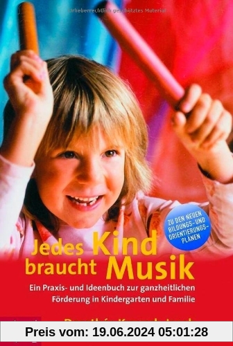Jedes Kind braucht Musik: Ein Praxis- und Ideenbuch zur ganzheitlichen Förderung in Kindergarten und Familie